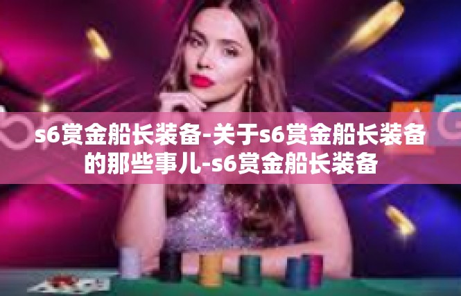 s6赏金船长装备-关于s6赏金船长装备的那些事儿-s6赏金船长装备