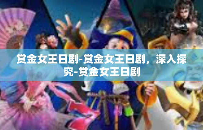 赏金女王日剧-赏金女王日剧，深入探究-赏金女王日剧