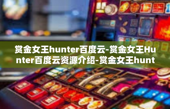 赏金女王hunter百度云-赏金女王Hunter百度云资源介绍-赏金女王hunter百度云