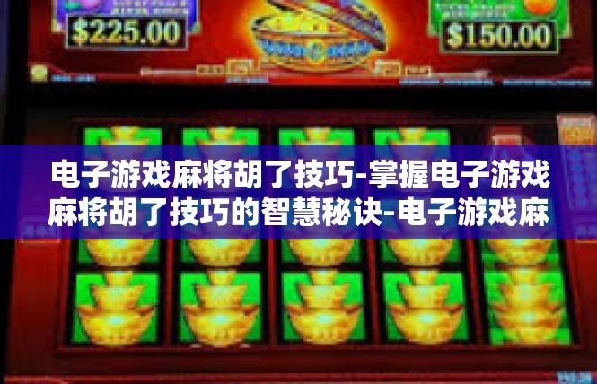 电子游戏麻将胡了技巧-掌握电子游戏麻将胡了技巧的智慧秘诀-电子游戏麻将胡了技巧