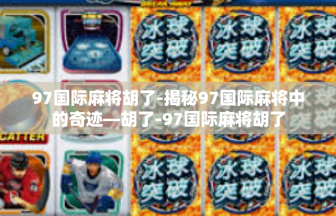 97国际麻将胡了-揭秘97国际麻将中的奇迹—胡了-97国际麻将胡了