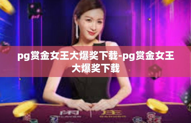 pg赏金女王大爆奖下载-pg赏金女王大爆奖下载