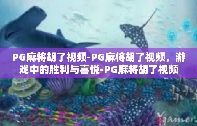 PG麻将胡了视频-PG麻将胡了视频，游戏中的胜利与喜悦-PG麻将胡了视频