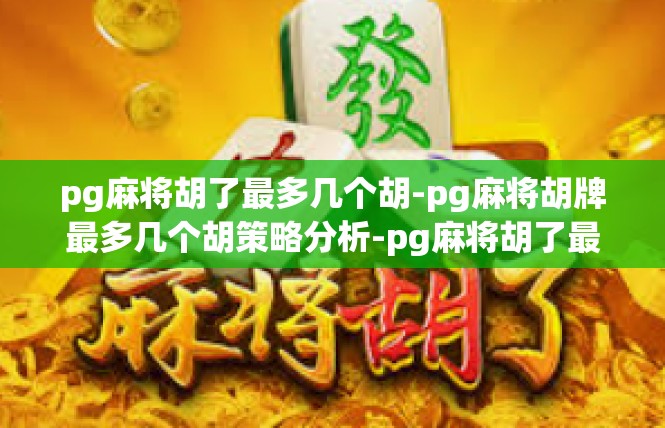 pg麻将胡了最多几个胡-pg麻将胡牌最多几个胡策略分析-pg麻将胡了最多几个胡