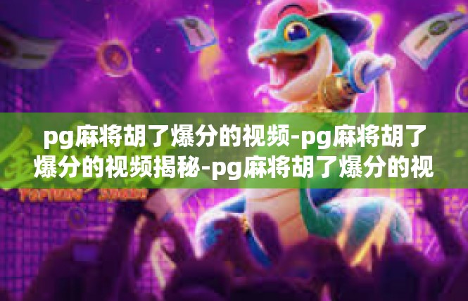 pg麻将胡了爆分的视频-pg麻将胡了爆分的视频揭秘-pg麻将胡了爆分的视频