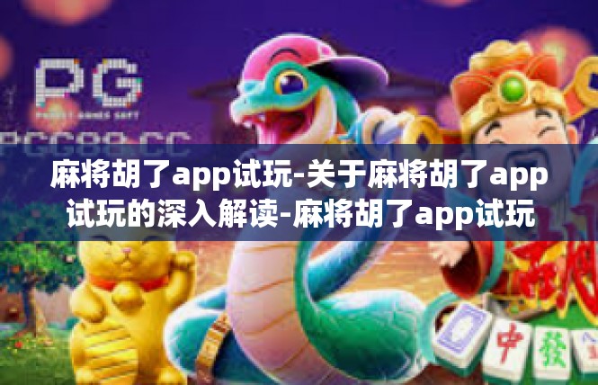 麻将胡了app试玩-关于麻将胡了app试玩的深入解读-麻将胡了app试玩
