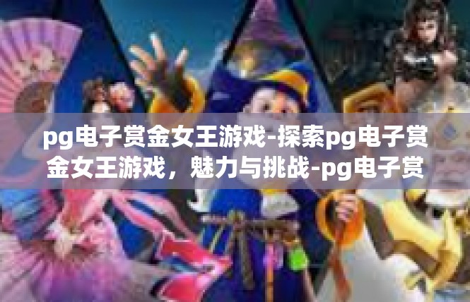 pg电子赏金女王游戏-探索pg电子赏金女王游戏，魅力与挑战-pg电子赏金女王游戏