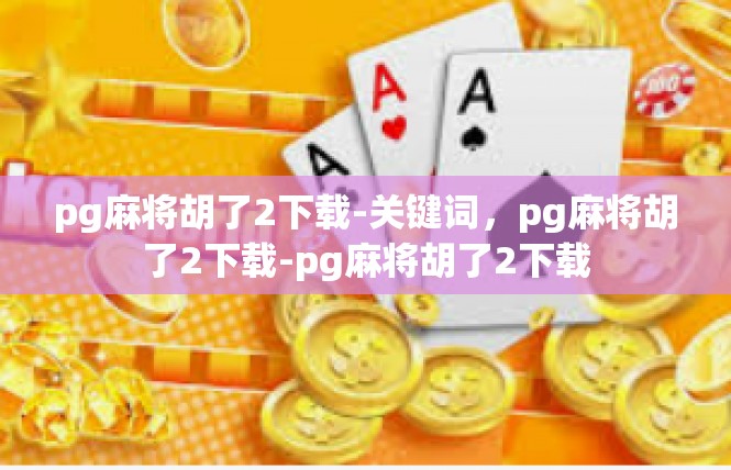 pg麻将胡了2下载-关键词，pg麻将胡了2下载-pg麻将胡了2下载