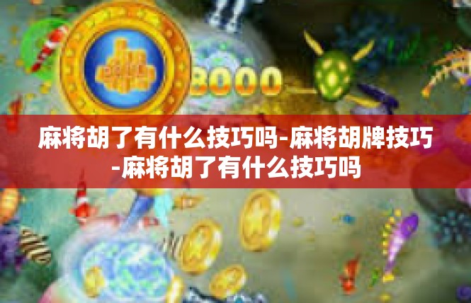 麻将胡了有什么技巧吗-麻将胡牌技巧-麻将胡了有什么技巧吗