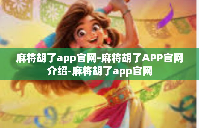 麻将胡了app官网-麻将胡了APP官网介绍-麻将胡了app官网