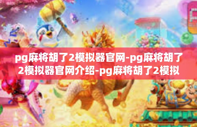pg麻将胡了2模拟器官网-pg麻将胡了2模拟器官网介绍-pg麻将胡了2模拟器官网