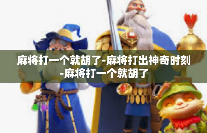 麻将打一个就胡了-麻将打出神奇时刻-麻将打一个就胡了