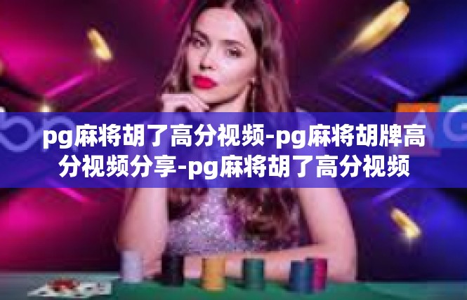 pg麻将胡了高分视频-pg麻将胡牌高分视频分享-pg麻将胡了高分视频