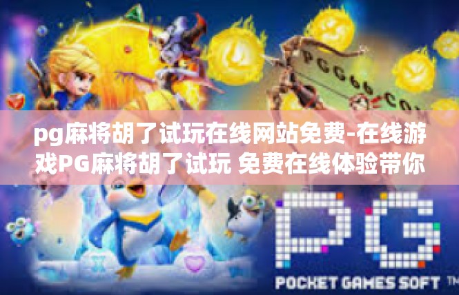 pg麻将胡了试玩在线网站免费-在线游戏PG麻将胡了试玩 免费在线体验带你解锁乐趣-pg麻将胡了试玩在线网站免费