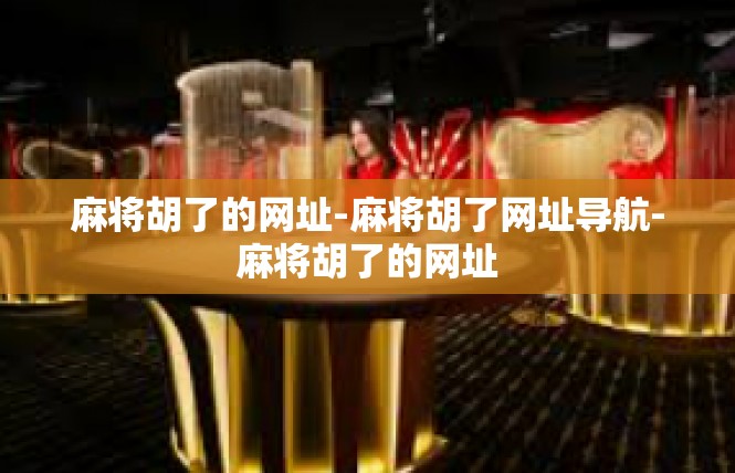 麻将胡了的网址-麻将胡了网址导航-麻将胡了的网址