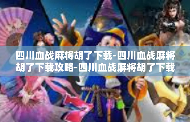 四川血战麻将胡了下载-四川血战麻将胡了下载攻略-四川血战麻将胡了下载