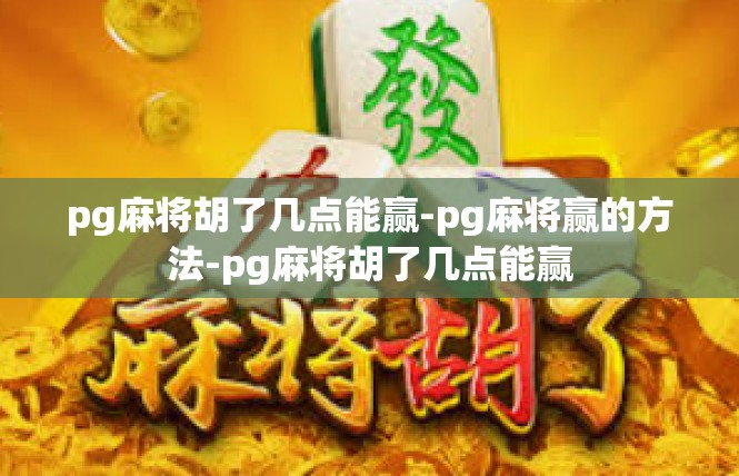 pg麻将胡了几点能赢-pg麻将赢的方法-pg麻将胡了几点能赢