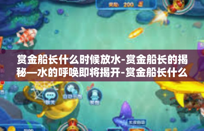 赏金船长什么时候放水-赏金船长的揭秘—水的呼唤即将揭开-赏金船长什么时候放水