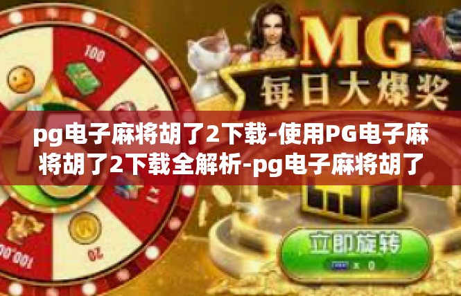 pg电子麻将胡了2下载-使用PG电子麻将胡了2下载全解析-pg电子麻将胡了2下载
