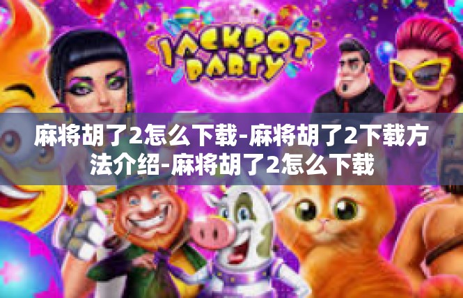 麻将胡了2怎么下载-麻将胡了2下载方法介绍-麻将胡了2怎么下载