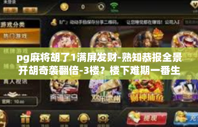 pg麻将胡了1满屏发财-熟知恭报全景开胡奇袭翻倍-3楼？楼下难期一番生机满满）pg麻将胡了1满屏发财