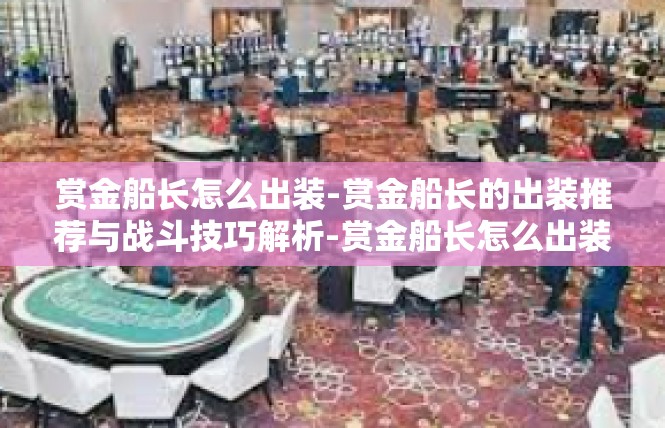 赏金船长怎么出装-赏金船长的出装推荐与战斗技巧解析-赏金船长怎么出装