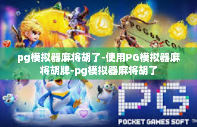 pg模拟器麻将胡了-使用PG模拟器麻将胡牌-pg模拟器麻将胡了