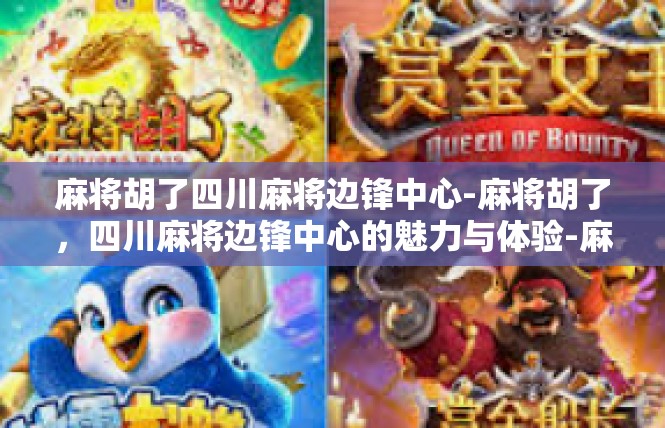 麻将胡了四川麻将边锋中心-麻将胡了，四川麻将边锋中心的魅力与体验-麻将胡了四川麻将边锋中心