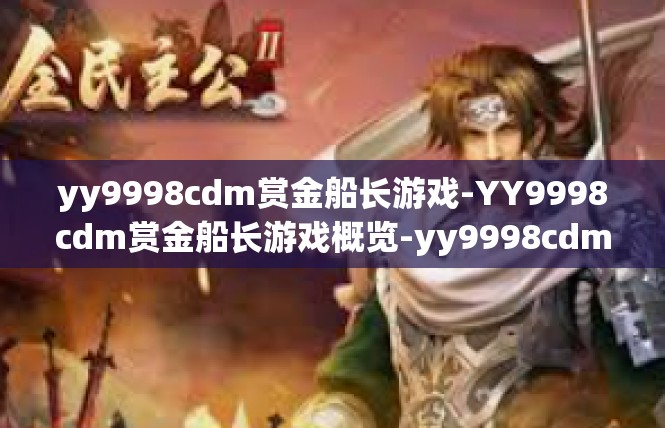 yy9998cdm赏金船长游戏-YY9998cdm赏金船长游戏概览-yy9998cdm赏金船长游戏