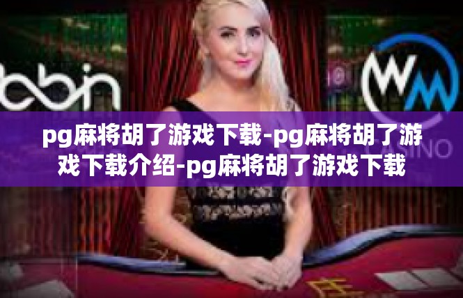 pg麻将胡了游戏下载-pg麻将胡了游戏下载介绍-pg麻将胡了游戏下载