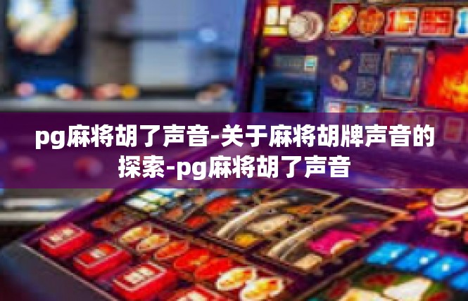 pg麻将胡了声音-关于麻将胡牌声音的探索-pg麻将胡了声音