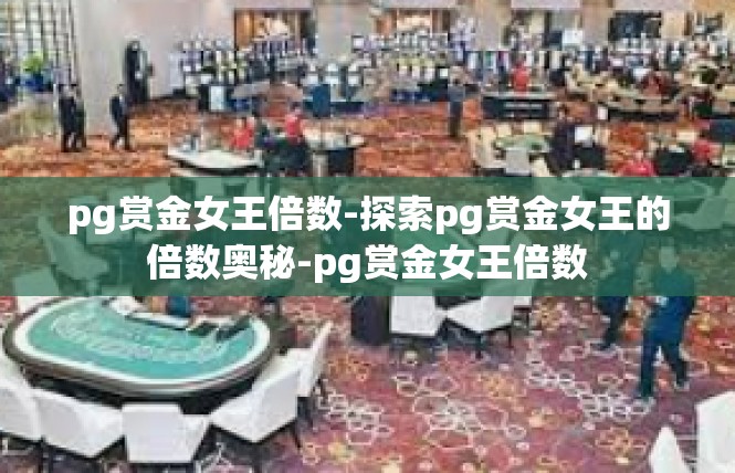pg赏金女王倍数-探索pg赏金女王的倍数奥秘-pg赏金女王倍数