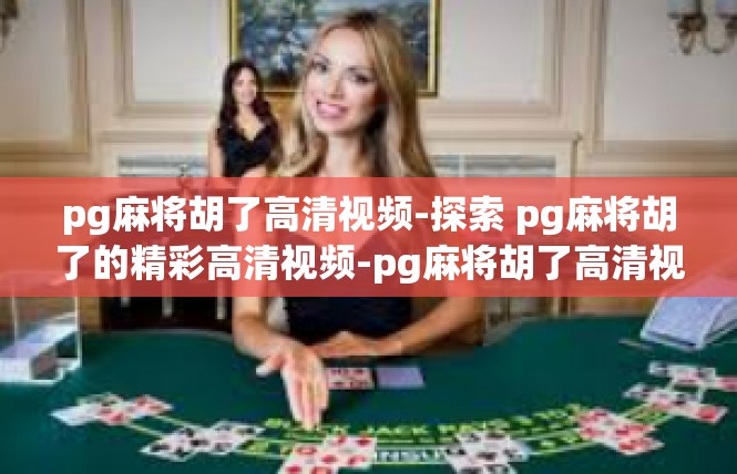 pg麻将胡了高清视频-探索 pg麻将胡了的精彩高清视频-pg麻将胡了高清视频