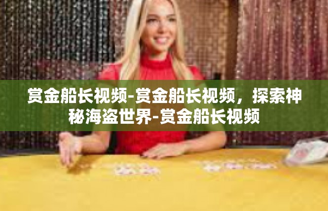 赏金船长视频-赏金船长视频，探索神秘海盗世界-赏金船长视频