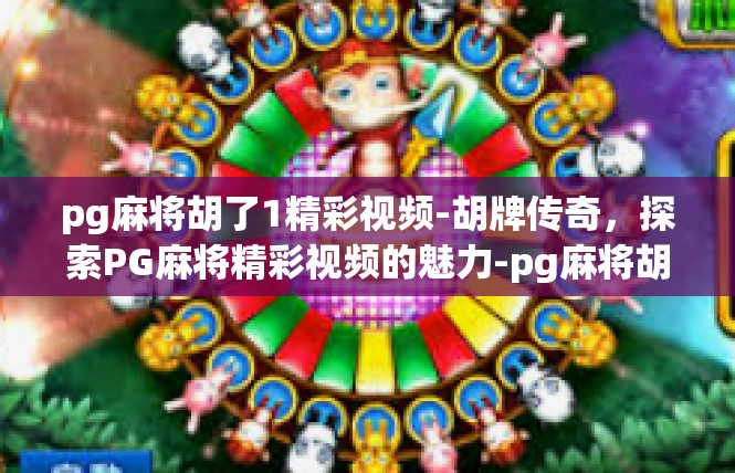 pg麻将胡了1精彩视频-胡牌传奇，探索PG麻将精彩视频的魅力-pg麻将胡了1精彩视频