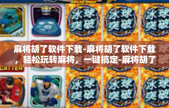 麻将胡了软件下载-麻将胡了软件下载，轻松玩转麻将，一键搞定-麻将胡了软件下载