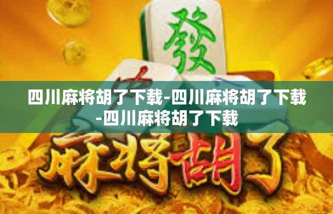 四川麻将胡了下载-四川麻将胡了下载-四川麻将胡了下载