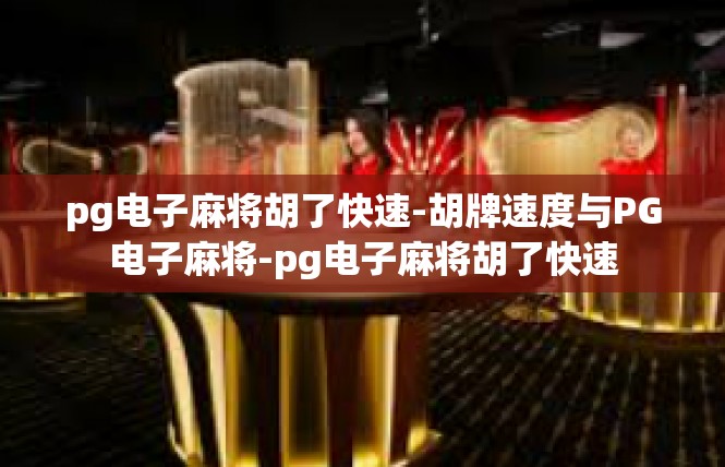 pg电子麻将胡了快速-胡牌速度与PG电子麻将-pg电子麻将胡了快速