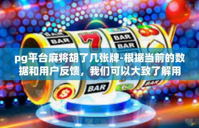 pg平台麻将胡了几张牌-根据当前的数据和用户反馈，我们可以大致了解用户对于PG平台麻将胡牌的喜好和需求。其中，一些关键的关键词包括胡牌的数量、牌型、游戏体验等。pg平台麻将胡了几张牌
