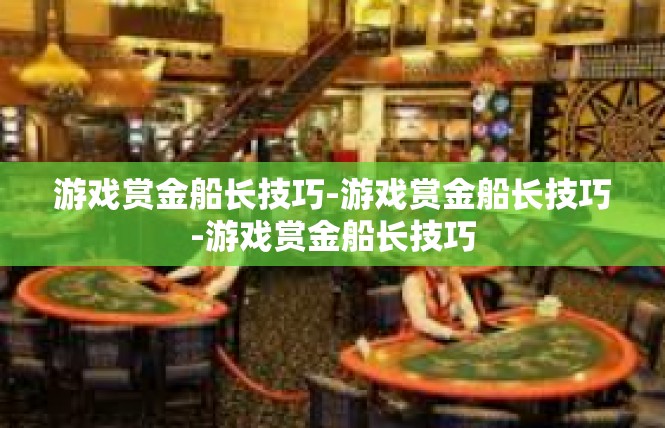 游戏赏金船长技巧-游戏赏金船长技巧-游戏赏金船长技巧