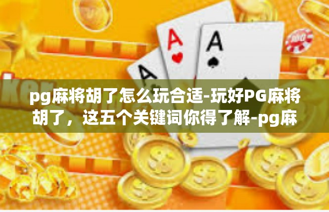 pg麻将胡了怎么玩合适-玩好PG麻将胡了，这五个关键词你得了解-pg麻将胡了怎么玩合适