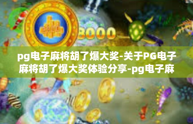 pg电子麻将胡了爆大奖-关于PG电子麻将胡了爆大奖体验分享-pg电子麻将胡了爆大奖