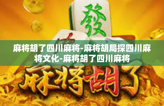 麻将胡了四川麻将-麻将胡局探四川麻将文化-麻将胡了四川麻将