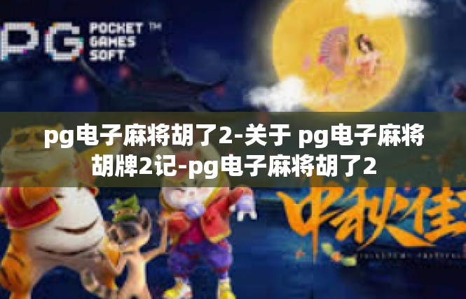 pg电子麻将胡了2-关于 pg电子麻将胡牌2记-pg电子麻将胡了2