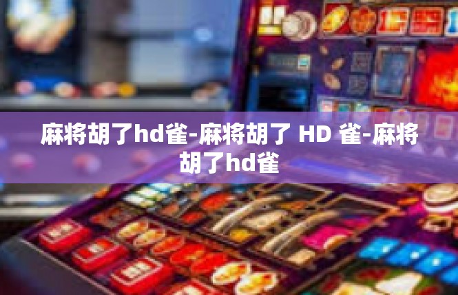 麻将胡了hd雀-麻将胡了 HD 雀-麻将胡了hd雀