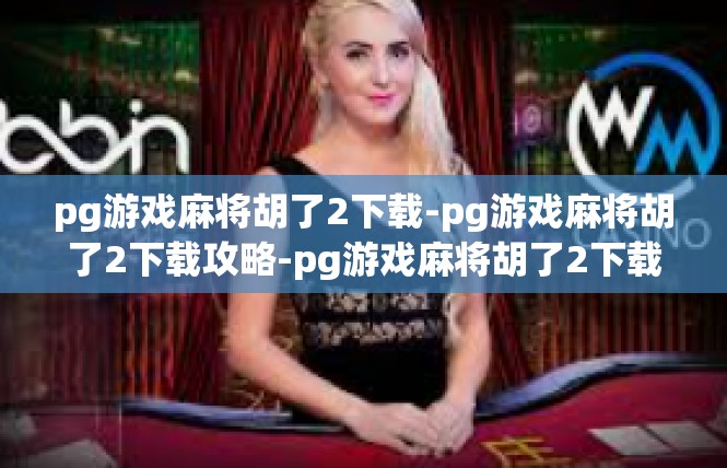 pg游戏麻将胡了2下载-pg游戏麻将胡了2下载攻略-pg游戏麻将胡了2下载