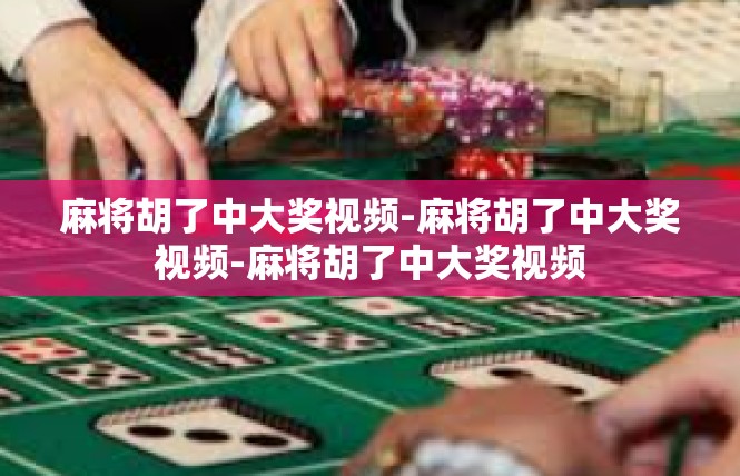 麻将胡了中大奖视频-麻将胡了中大奖视频-麻将胡了中大奖视频