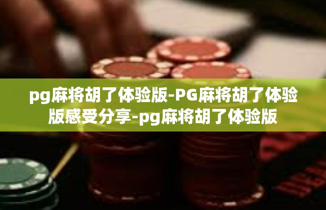 pg麻将胡了体验版-PG麻将胡了体验版感受分享-pg麻将胡了体验版