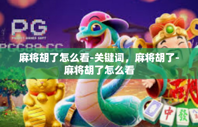 麻将胡了怎么看-关键词，麻将胡了-麻将胡了怎么看