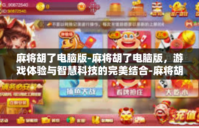 麻将胡了电脑版-麻将胡了电脑版，游戏体验与智慧科技的完美结合-麻将胡了电脑版